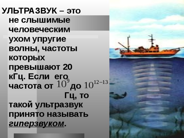 УЛЬТРАЗВУК – это не слышимые человеческим ухом упругие волны, частоты которых превышают 20 кГц.  Если его частота  от  до    Гц, то такой ультразвук принято называть гиперзвуком . 