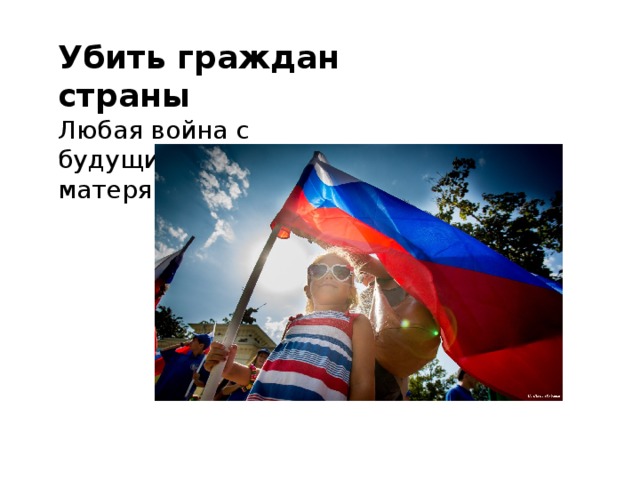 Убить граждан страны Любая война с будущими воинами и матерями 