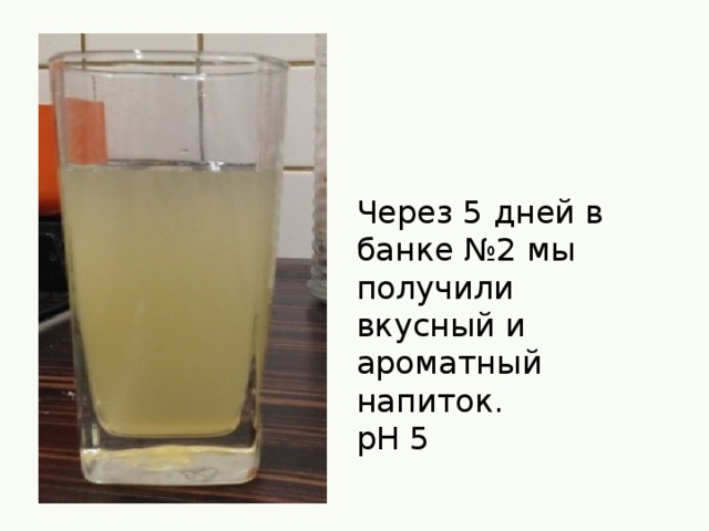Через 5 дней в банке №2 мы получили вкусный и ароматный напиток. рН 5 