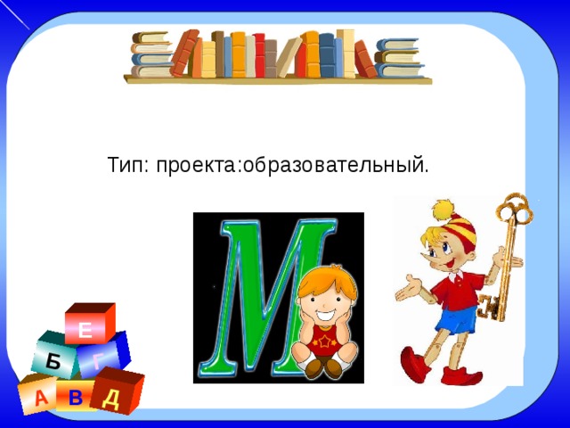 А Б Г Д Тип: проекта:образовательный. Е В 