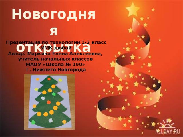 Новогодняя открытка Презентация по технологии 1-2 класс УМК любой Автор: Маркина Елена Алексеевна, учитель начальных классов МАОУ «Школа № 190» Г. Нижнего Новгорода 