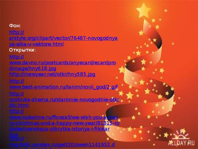 Фон: http :// arstyle.org/clipart/vector/76487-novogodnyaya-elka-v-vektore.html Открытки: http:// www.davno.ru/postcards/anyecard/ecardprodimage/hny618.jpg http:// inewyear.net/otkr/hny585.jpg http:// www.best-animation.ru/lanim/novii_god/2.gif http:// vyshivka-shema.ru/starinnie-novogodnie-otkritki.html http:// www.lookatme.ru/flow/all/we-wish-you-a-merry-christmas-and-a-happy-new-year/81315-rozhdestvenskaya-otkrytka-istoriya-i-filokartiya http:// img-fotki.yandex.ru/get/10/owen1141952.d/0_6e43_fc609fc5_XL 