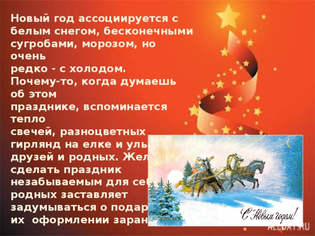 Новый год ассоциируется с белым снегом, бесконечными сугробами, морозом, но очень редко - с холодом. Почему-то, когда думаешь об этом празднике, вспоминается тепло свечей, разноцветных гирлянд на елке и улыбки друзей и родных. Желание сделать праздник незабываемым для себя и родных заставляет задумываться о подарках и их оформлении заранее. 