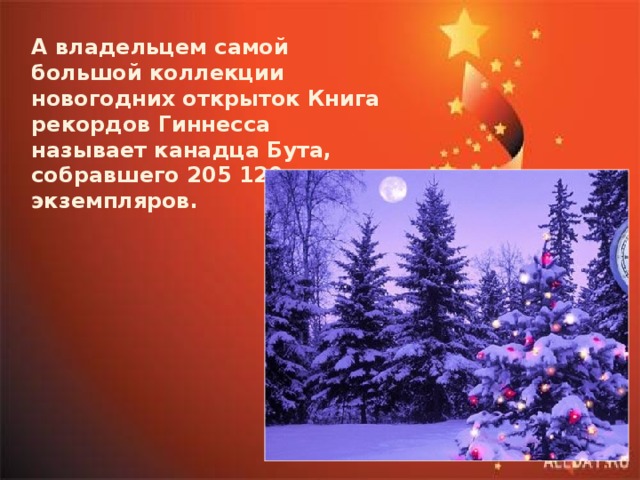 А владельцем самой большой коллекции новогодних открыток Книга рекордов Гиннесса называет канадца Бута, собравшего 205 120 экземпляров. 