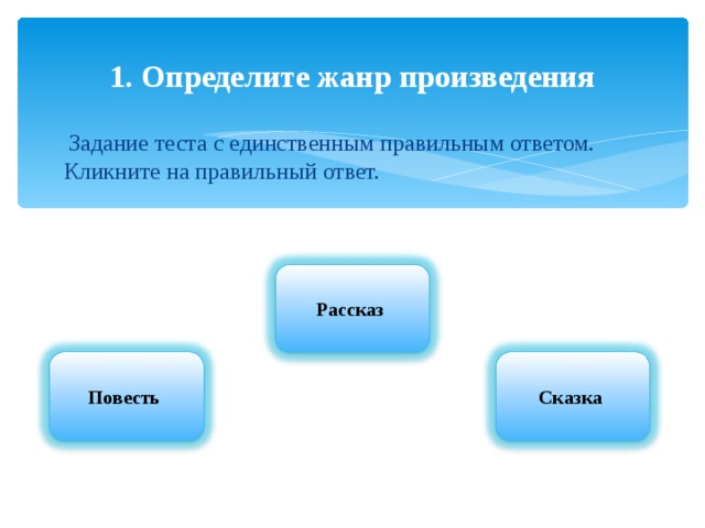 1. Определите жанр произведения  Задание теста с единственным правильным ответом. Кликните на правильный ответ. Рассказ Повесть Сказка 
