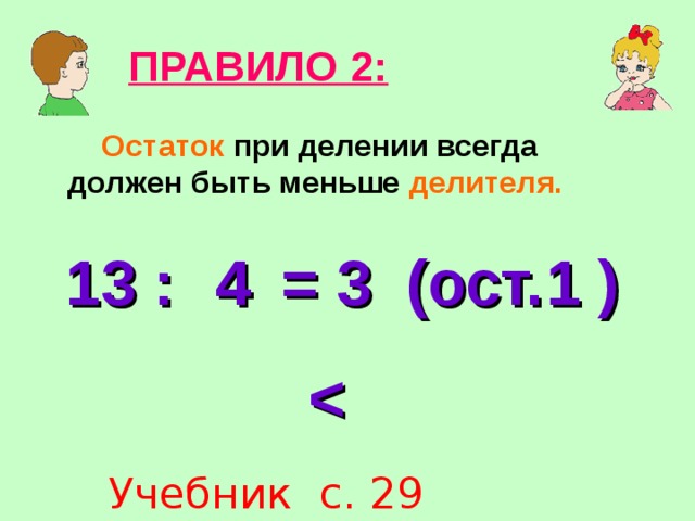 ПРАВИЛО 2:  Остаток при делении всегда должен быть меньше делителя. 13 : = 3 (ост. ) 4 1  Учебник с. 29 