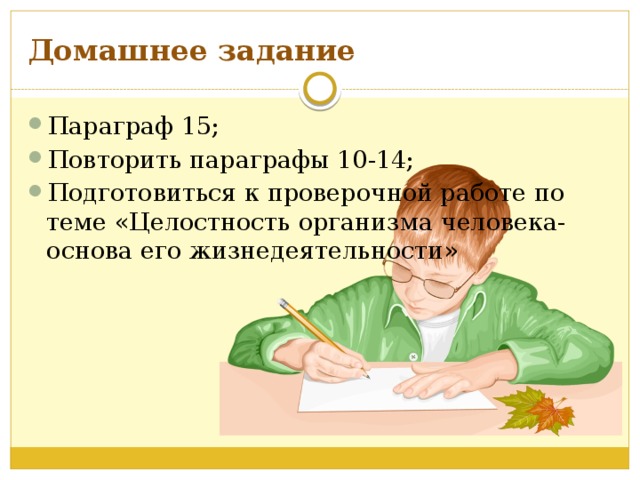 Домашнее задание Параграф 15; Повторить параграфы 10-14; Подготовиться к проверочной работе по теме «Целостность организма человека- основа его жизнедеятельности» 