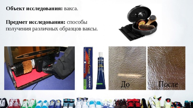 Объект исследования: вакса. Предмет исследования: способы получения различных образцов ваксы.    