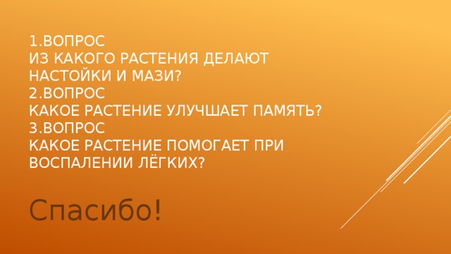 1.Вопрос  из какого растения делают настойки и мази?  2.вопрос  какое растение улучшает память?  3.вопрос  какое растение помогает при воспалении лёгких?   Спасибо! 