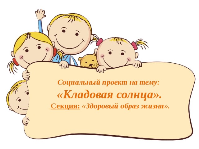  Социальный проект на тему:  «Кладовая солнца».   Секция: «Здоровый образ жизни».    