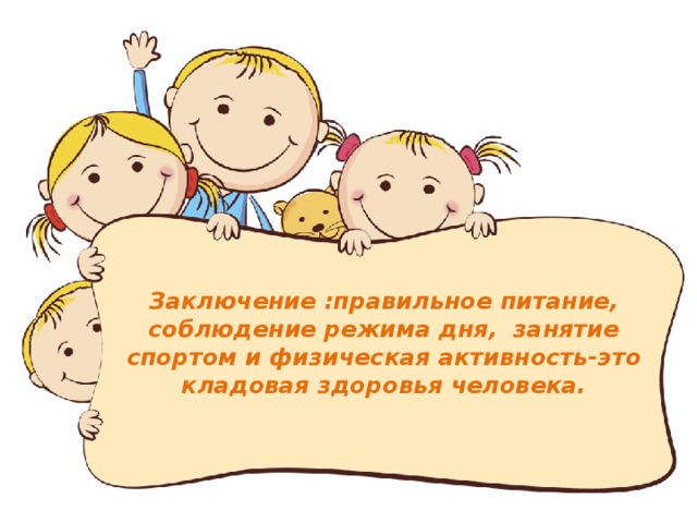   Заключение :правильное питание, соблюдение режима дня, занятие спортом и физическая активность-это кладовая здоровья человека.   