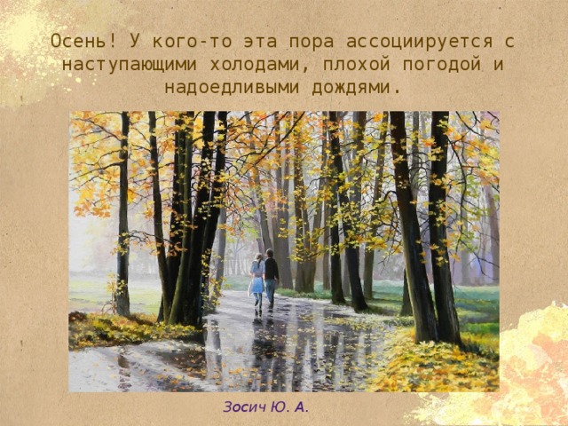 Осень! У кого-то эта пора ассоциируется с наступающими холодами, плохой погодой и надоедливыми дождями. Зосич Ю. А. 