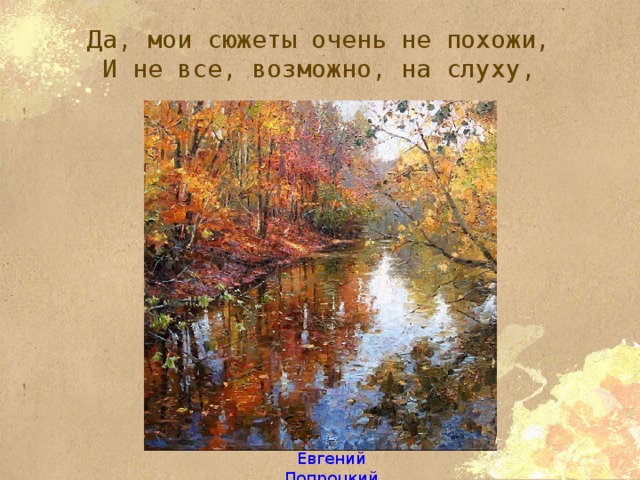 Да, мои сюжеты очень не похожи,  И не все, возможно, на слуху, Евгений Попроцкий 