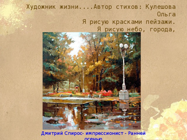 Художник жизни....Автор стихов: Кулешова Ольга  Я рисую красками пейзажи.  Я рисую небо, города, Дмитрий Спирос- импрессионист - Ранней осенью 