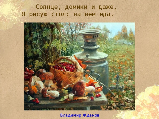 Солнце, домики и даже,  Я рисую стол: на нем еда.      Владимир Жданов 