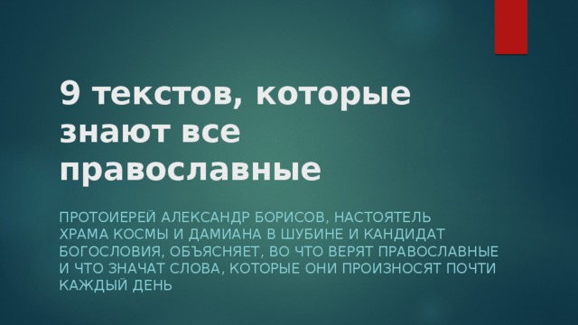 9 текстов, которые знают все православные   Протоиерей Александр Борисов, настоятель храма Космы и Дамиана в Шубине и кандидат богословия, объясняет, во что верят православные и что значат слова, которые они произносят почти каждый день  