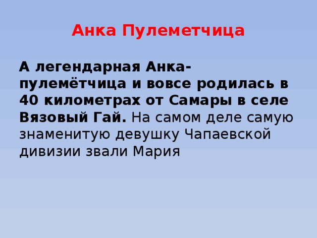 Анка Пулеметчица А легендарная Анка-пулемётчица и вовсе родилась в 40 километрах от Самары в селе Вязовый Гай.  На самом деле самую знаменитую девушку Чапаевской дивизии звали Мария 