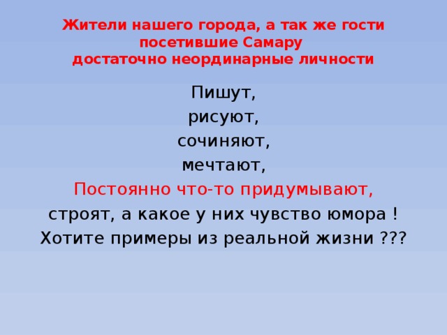 Жители нашего города, а так же гости посетившие Самару  достаточно неординарные личности Пишут, рисуют, сочиняют, мечтают, Постоянно что-то придумывают, строят, а какое у них чувство юмора ! Хотите примеры из реальной жизни ??? 