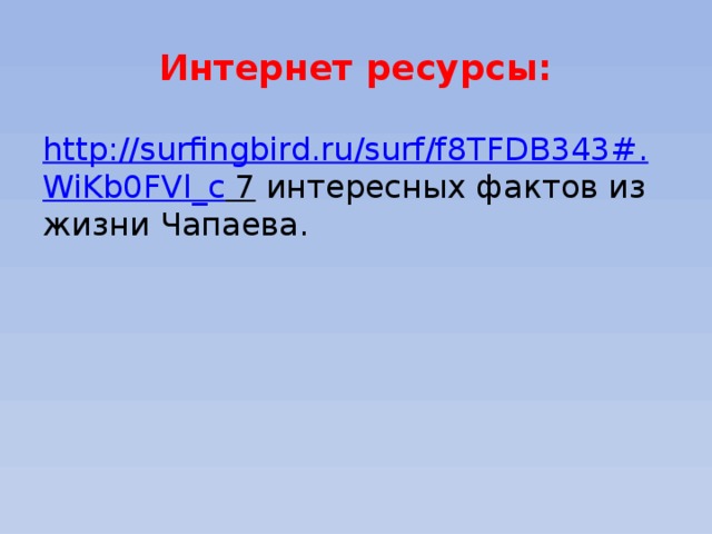 Интернет ресурсы: http://surfingbird.ru/surf/f8TFDB343#. WiKb0FVl_c 7 интересных фактов из жизни Чапаева. 