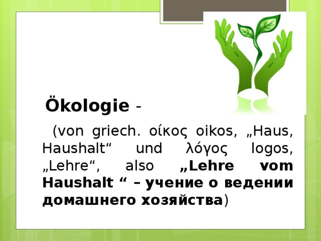 Ökologie -  (von griech. οίκος oikos, „Haus, Haushalt“ und λόγος logos, „Lehre“, also „Lehre vom Haushalt “ – учение о ведении домашнего хозяйства )