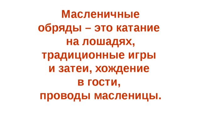 Масленичные обряды – это катание на лошадях, традиционные игры и затеи, хождение в гости, проводы масленицы.  