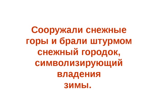   Сооружали снежные горы и брали штурмом снежный городок, символизирующий владения  зимы.  
