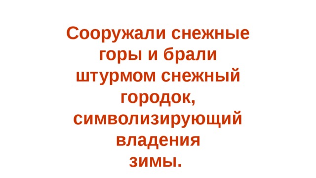   Сооружали снежные горы и брали штурмом снежный городок, символизирующий владения  зимы.  