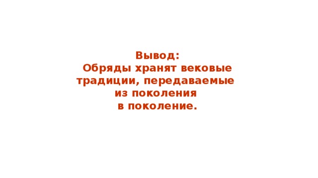       Вывод:  Обряды хранят вековые традиции, передаваемые  из поколения  в поколение.        