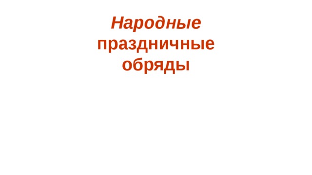 Народные   праздничные  обряды    