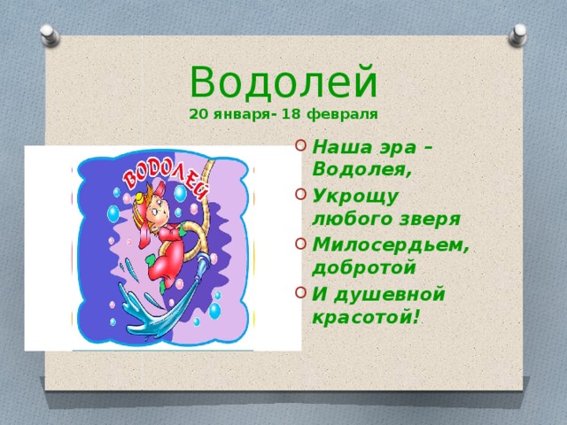 Водолей  20 января- 18 февраля Наша эра – Водолея, Укрощу любого зверя Милосердьем, добротой И душевной красотой! 