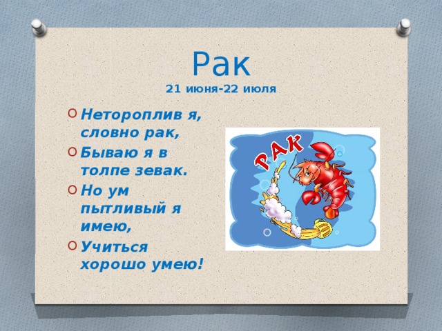 Рак  21 июня-22 июля Нетороплив я, словно рак, Бываю я в толпе зевак. Но ум пытливый я имею, Учиться хорошо умею! 