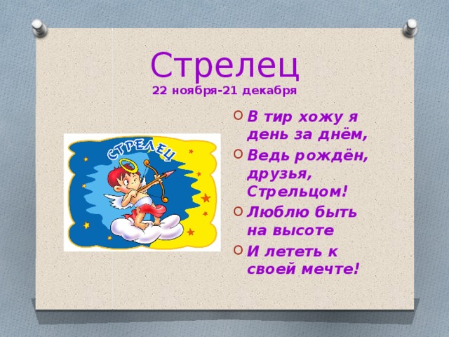 Стрелец  22 ноября-21 декабря В тир хожу я день за днём, Ведь рождён, друзья, Стрельцом! Люблю быть на высоте И лететь к своей мечте! 