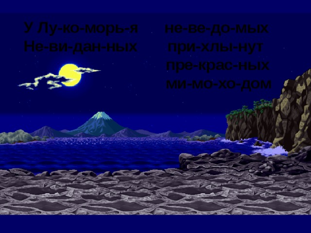 У Лу-ко-морь-я не-ве-до-мых Не-ви-дан-ных при-хлы-нут  пре-крас-ных  ми-мо-хо-дом 