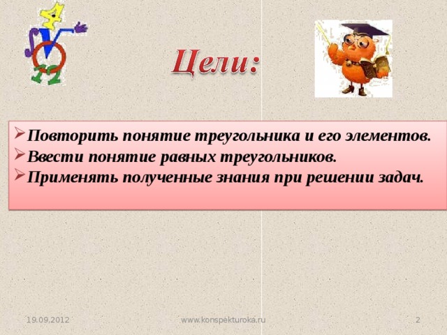 Повторить понятие треугольника и его элементов. Ввести понятие равных треугольников. Применять полученные знания при решении задач.  19.09.2012  www.konspekturoka.ru  