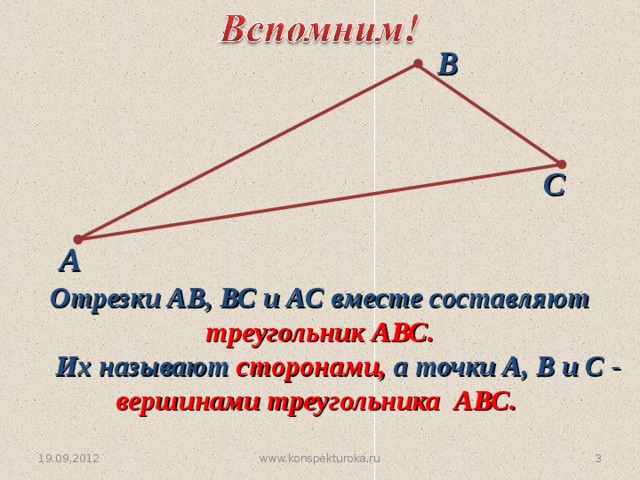 В С А Отрезки АВ, ВС и АС вместе составляют треугольник АВС.  Их называют сторонами, а точки А, В и С - вершинами треугольника АВС. 19.09.2012  www.konspekturoka.ru 