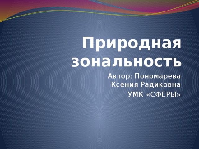 Природная зональность Автор: Пономарева Ксения Радиковна УМК «СФЕРЫ» 