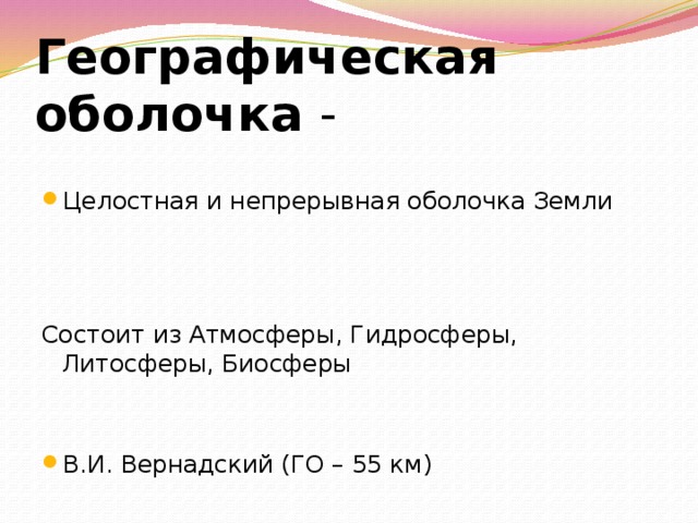 Географическая оболочка - Целостная и непрерывная оболочка Земли Состоит из Атмосферы, Гидросферы, Литосферы, Биосферы В.И. Вернадский (ГО – 55 км) 