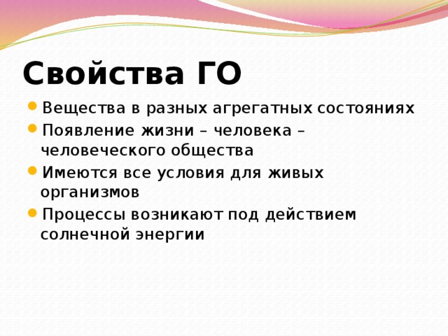 Свойства ГО Вещества в разных агрегатных состояниях Появление жизни – человека – человеческого общества Имеются все условия для живых организмов Процессы возникают под действием солнечной энергии 
