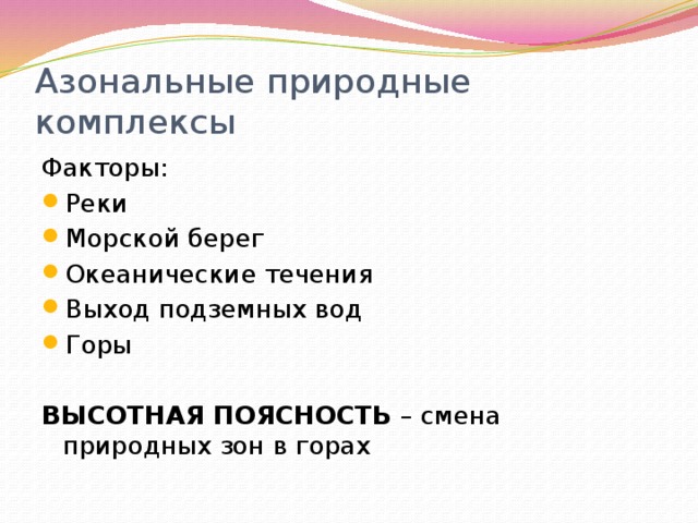 Азональные природные комплексы Факторы: Реки Морской берег Океанические течения Выход подземных вод Горы  ВЫСОТНАЯ ПОЯСНОСТЬ – смена природных зон в горах 