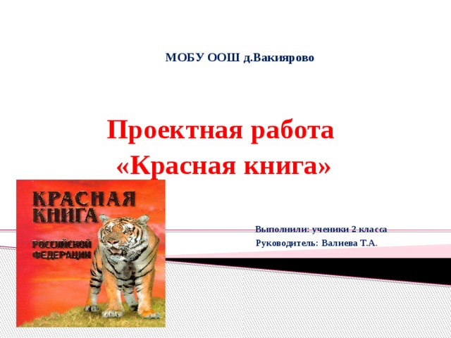 МОБУ ООШ д.Вакиярово Проектная работа «Красная книга»     Выполнили: ученики 2 класса  Руководитель: Валиева Т.А . 