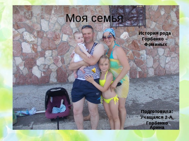 Моя семья История рода Горбенко – Фоминых  Подготовила: Учащаяся 2-А Горбенко Арина  