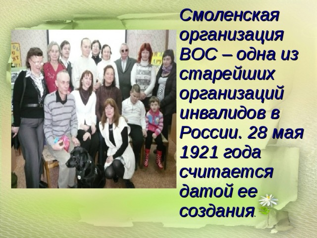 Смоленская организация ВОС – одна из старейших организаций инвалидов в России. 28 мая 1921 года считается датой ее создания . 