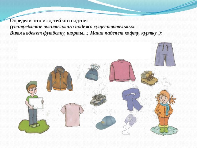 Определи, кто из детей что наденет  (употребление винительного падежа существительных:  Витя наденет футболку, шорты...; Маша наденет кофту, куртку..):   
