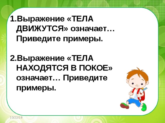   Выражение «ТЕЛА ДВИЖУТСЯ» означает… Приведите примеры.  Выражение «ТЕЛА НАХОДЯТСЯ В ПОКОЕ» означает… Приведите примеры.    10/22/18 