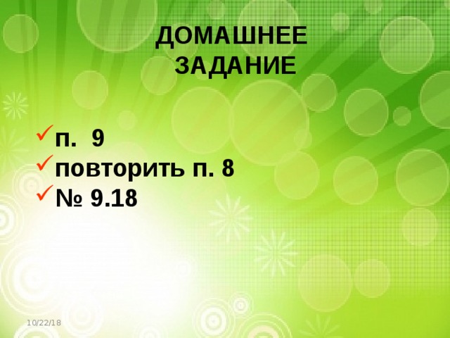 ДОМАШНЕЕ  ЗАДАНИЕ п. 9 повторить п. 8 № 9.18  10/22/18 
