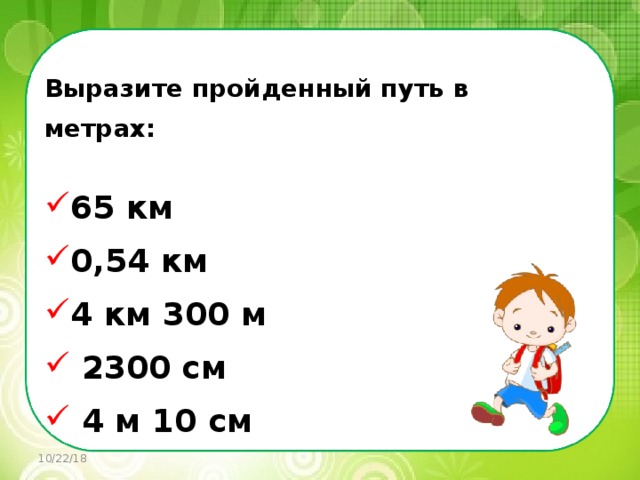    Выразите пройденный путь в метрах:  65 км  0,54 км  4 км 300 м   2300 см   4 м 10 см 10/22/18 