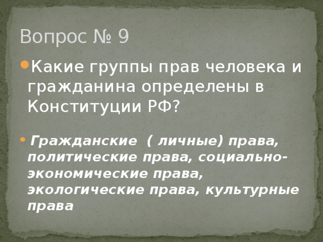 Вопрос № 9 Какие группы прав человека и гражданина определены в Конституции РФ?   Гражданские ( личные) права, политические права, социально- экономические права, экологические права, культурные права 