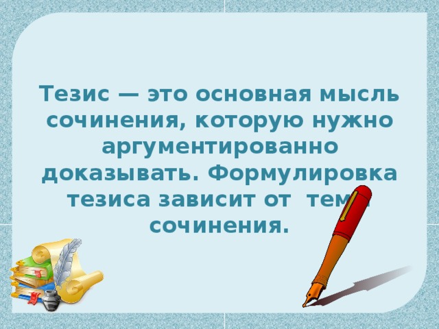 Тезис — это основная мысль сочинения, которую нужно аргументированно доказывать. Формулировка тезиса зависит от темы сочинения. 