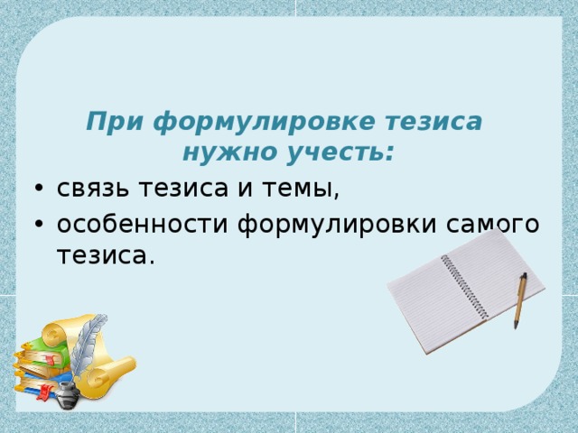 При формулировке тезиса  нужно учесть: связь тезиса и темы, особенности формулировки самого тезиса. 
