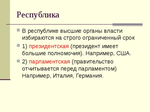 Республика В республике высшие органы власти избираются на строго ограниченный срок 1) президентская (президент имеет большие полномочия). Например, США. 2) парламентская (правительство отчитывается перед парламентом) Например, Италия, Германия. 